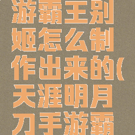 《天涯明月刀》手游霸王别姬怎么制作出来的(天涯明月刀手游霸王别姬配方)