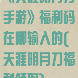 《天涯明月刀手游》福利码在哪输入的(天涯明月刀福利领取)