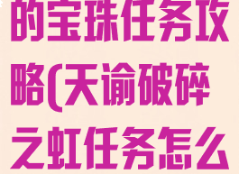 《天谕》破碎的宝珠任务攻略(天谕破碎之虹任务怎么做)
