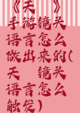 《天谕》手游镜头语言怎么做出来的(天谕镜头语言怎么触发)