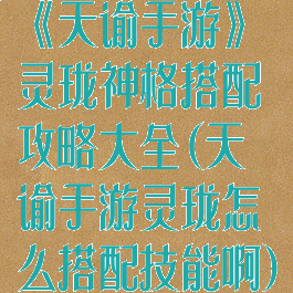 《天谕手游》灵珑神格搭配攻略大全(天谕手游灵珑怎么搭配技能啊)