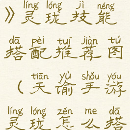 《天谕手游》灵珑技能搭配推荐图(天谕手游灵珑怎么搭配技能啊)