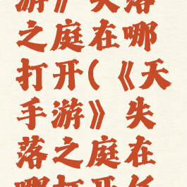 《天谕手游》失落之庭在哪打开(《天谕手游》失落之庭在哪打开任务)