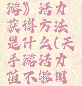 《天谕手游》活力获得方法是什么(天谕手游活力值不够用怎么办)