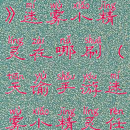 《天谕手游》迷雾小精灵在哪刷(天谕手游迷雾小精灵任务)