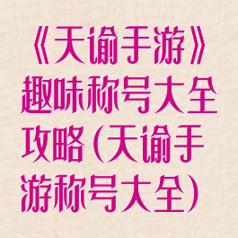 《天谕手游》趣味称号大全攻略(天谕手游称号大全)