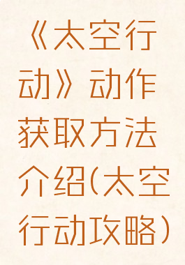 《太空行动》动作获取方法介绍(太空行动攻略)
