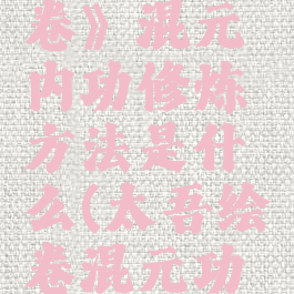 《太吾绘卷》混元内功修炼方法是什么(太吾绘卷混元功法有哪些)