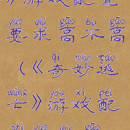 《奇妙逃亡》游戏配置要求高不高(《奇妙逃亡》游戏配置要求高不高呀)