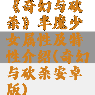 《奇幻与砍杀》半魔少女属性及特性介绍(奇幻与砍杀安卓版)