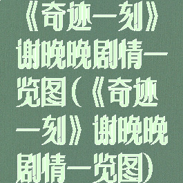 《奇迹一刻》谢晚晚剧情一览图(《奇迹一刻》谢晚晚剧情一览图)