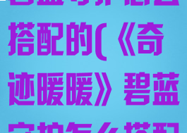 《奇迹暖暖》碧蓝守护怎么搭配的(《奇迹暖暖》碧蓝守护怎么搭配的好看)