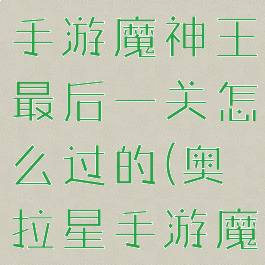 《奥拉星》手游魔神王最后一关怎么过的(奥拉星手游魔神王剧情)