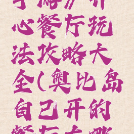 《奥比岛手游》开心餐厅玩法攻略大全(奥比岛自己开的餐厅在哪里)