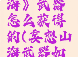 《妄想山海》武器怎么获得的(妄想山海武器如何获得)