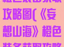 《妄想山海》橙色装备获取攻略图(《妄想山海》橙色装备获取攻略图)