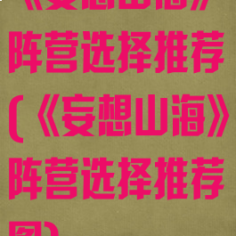 《妄想山海》阵营选择推荐(《妄想山海》阵营选择推荐图)