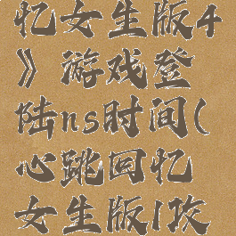 《心跳回忆女生版4》游戏登陆ns时间(心跳回忆女生版1攻略)