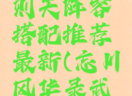 《忘川风华录》武则天阵容搭配推荐最新(忘川风华录武则天推图阵容)