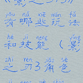 《影之刃3》有哪些玩法和技能(影之刃3角色技能介绍)