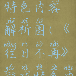 《往日不再》游戏特色内容解析图(《往日不再》游戏特色内容解析图片)