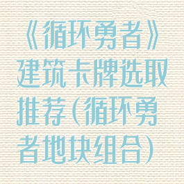 《循环勇者》建筑卡牌选取推荐(循环勇者地块组合)