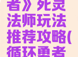 《循环勇者》死灵法师玩法推荐攻略(循环勇者守灵人)