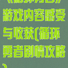 《循环勇者》游戏内容感受与收获(循环勇者剧情攻略)