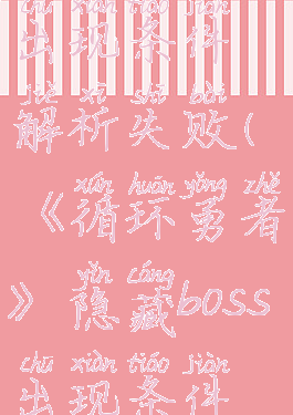 《循环勇者》隐藏boss出现条件解析失败(《循环勇者》隐藏boss出现条件解析失败怎么回事)