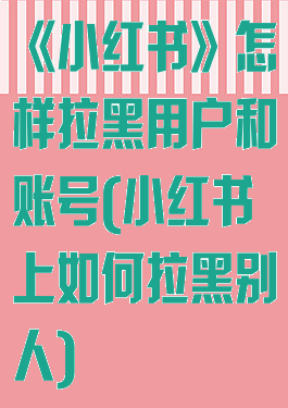 《小红书》怎样拉黑用户和账号(小红书上如何拉黑别人)