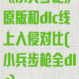 《小兵步枪》原版和dlc线上入侵对比(小兵步枪全dlc)