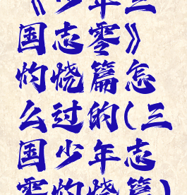 《少年三国志零》灼烧篇怎么过的(三国少年志零灼烧篇)