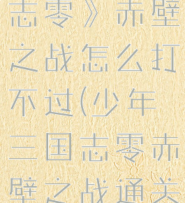 《少年三国志零》赤壁之战怎么打不过(少年三国志零赤壁之战通关)