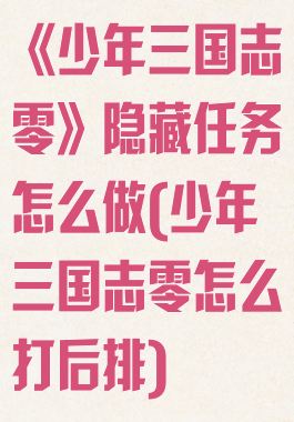 《少年三国志零》隐藏任务怎么做(少年三国志零怎么打后排)