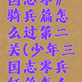 《少年三国志零》骑兵篇怎么过第二关(少年三国志零兵征篇怎么过)