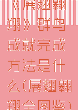 《展翅翱翔》群鸟成就完成方法是什么(展翅翱翔全图鉴)
