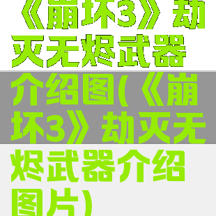 《崩坏3》劫灭无烬武器介绍图(《崩坏3》劫灭无烬武器介绍图片)