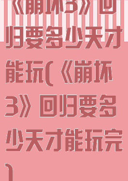 《崩坏3》回归要多少天才能玩(《崩坏3》回归要多少天才能玩完)