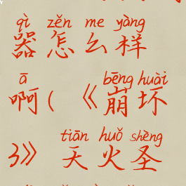 《崩坏3》天火圣裁武器怎么样啊(《崩坏3》天火圣裁武器怎么样啊)