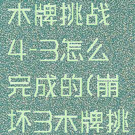 《崩坏3》木牌挑战4-3怎么完成的(崩坏3木牌挑战4-2)