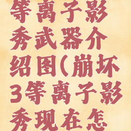 《崩坏3》等离子影秀武器介绍图(崩坏3等离子影秀现在怎么获得)