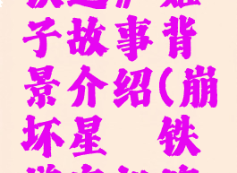 《崩坏:星穹铁道》姬子故事背景介绍(崩坏星穹铁道实机演示)