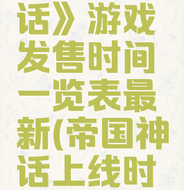 《帝国神话》游戏发售时间一览表最新(帝国神话上线时间)