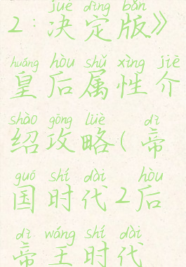 《帝国时代2:决定版》皇后属性介绍攻略(帝国时代2后帝王时代最强)