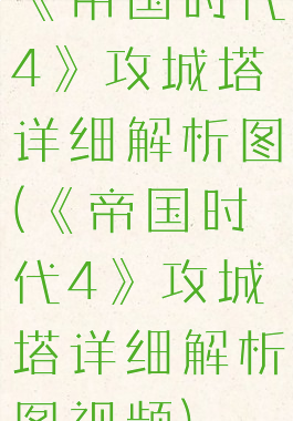 《帝国时代4》攻城塔详细解析图(《帝国时代4》攻城塔详细解析图视频)