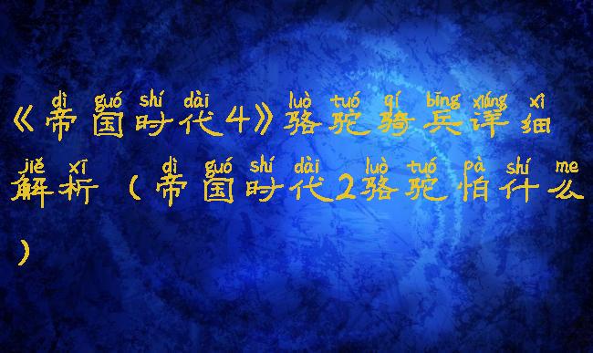 《帝国时代4》骆驼骑兵详细解析(帝国时代2骆驼怕什么)