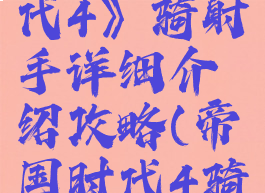 《帝国时代4》骑射手详细介绍攻略(帝国时代4骑兵)