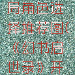 《幻书启世录》开局角色选择推荐图(《幻书启世录》开局角色选择推荐图)