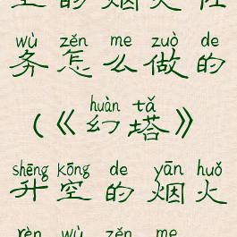 《幻塔》升空的烟火任务怎么做的(《幻塔》升空的烟火任务怎么做的啊)