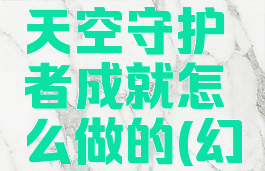 《幻塔》天空守护者成就怎么做的(幻塔任务)